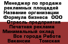 Менеджер по продаже рекламных площадей › Название организации ­ Формула бизнеса, ООО › Отрасль предприятия ­ Печатная реклама › Минимальный оклад ­ 25 000 - Все города Работа » Вакансии   . Томская обл.,Кедровый г.